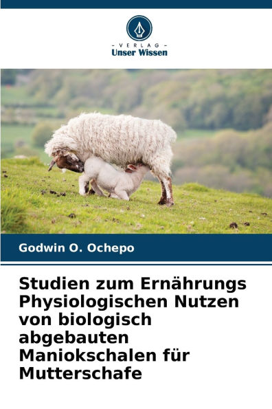 Studien zum Ernï¿½hrungs Physiologischen Nutzen von biologisch abgebauten Maniokschalen fï¿½r Mutterschafe