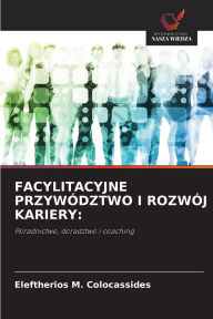 Title: Facylitacyjne Przywï¿½dztwo I Rozwï¿½j Kariery, Author: Eleftherios M Colocassides