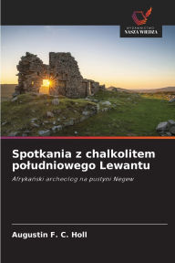 Title: Spotkania z chalkolitem poludniowego Lewantu, Author: Augustin F C Holl