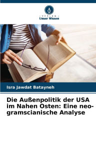 Title: Die Auï¿½enpolitik der USA im Nahen Osten: Eine neo-gramscianische Analyse, Author: Isra Jawdat Batayneh