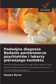 Title: Podwójna diagnoza Badanie porównawcze psychiatrów i lekarzy pierwszego kontaktu, Author: Hanora Byrne