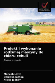 Title: Projekt i wykonanie rodzimej maszyny do zbioru cebuli, Author: Mahesh Latte