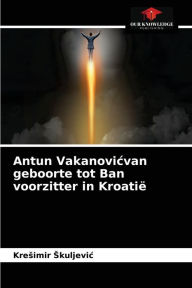 Title: Antun Vakanovicvan geboorte tot Ban voorzitter in Kroatië, Author: Kresimir Skuljevic