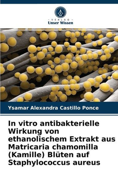 In vitro antibakterielle Wirkung von ethanolischem Extrakt aus Matricaria chamomilla (Kamille) Blüten auf Staphylococcus aureus