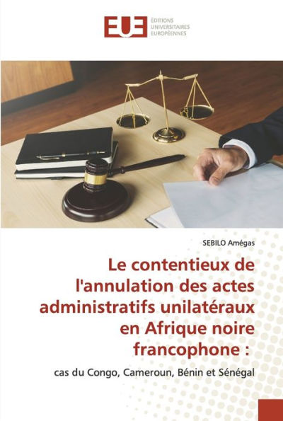 Le contentieux de l'annulation des actes administratifs unilatéraux en Afrique noire francophone