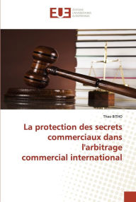 Title: La protection des secrets commerciaux dans l'arbitrage commercial international, Author: Theo BITHO