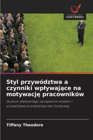 Title: Styl przywództwa a czynniki wplywajace na motywacje pracowników, Author: Tiffany Theodore