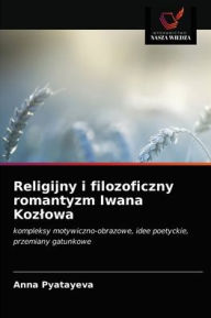 Title: Religijny i filozoficzny romantyzm Iwana Kozlowa, Author: Anna Pyatayeva