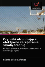 Title: Czynniki utrudniajace efektywne zarzadzanie szkola srednia, Author: Ijeoma Evelyn Animba