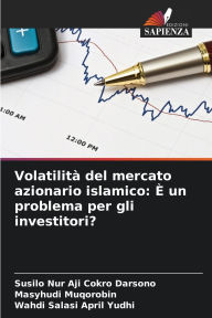 Title: Volatilitï¿½ del mercato azionario islamico: ï¿½ un problema per gli investitori?, Author: Susilo Nur Aji Cokro Darsono