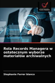 Title: Rola Records Managera w ostatecznym wyborze materialów archiwalnych, Author: Stephanie Ferrer Blanco