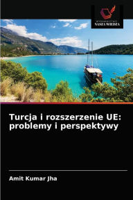 Title: Turcja i rozszerzenie UE: problemy i perspektywy, Author: Amit Kumar Jha