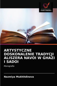 Title: ARTYSTYCZNE DOSKONALENIE TRADYCJI ALISZERA NAVOI W GHAZI I SADOI, Author: Nazmiya Mukhitdinova