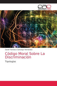 Title: Código Moral Sobre La Discriminación, Author: David Francisco Camargo Hernández