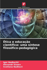 Title: Ética e educação científica: uma síntese filosófico-pedagógica, Author: Igor Nadtochii