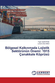 Title: Bï¿½lgesel Kalkınmada Lojistik Sektï¿½rï¿½nï¿½n ï¿½nemi: 1915 ï¿½anakkale Kï¿½prï¿½sï¿½, Author: Figen Albayrak