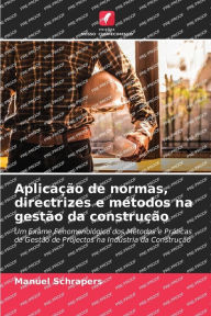 Title: Aplicação de normas, directrizes e métodos na gestão da construção, Author: Manuel Schrapers
