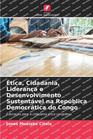 Title: Ética, Cidadania, Liderança e Desenvolvimento Sustentável na República Democrática do Congo, Author: Jonas Mualaba Citala