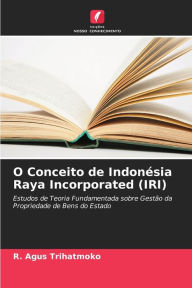 Title: O Conceito de Indonésia Raya Incorporated (IRI), Author: R. Agus Trihatmoko