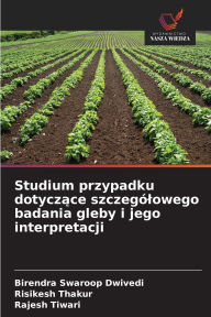 Title: Studium przypadku dotyczące szczegï¿½lowego badania gleby i jego interpretacji, Author: Birendra Swaroop Dwivedi