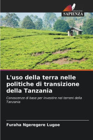Title: L'uso della terra nelle politiche di transizione della Tanzania, Author: Furaha Ngeregere Lugoe