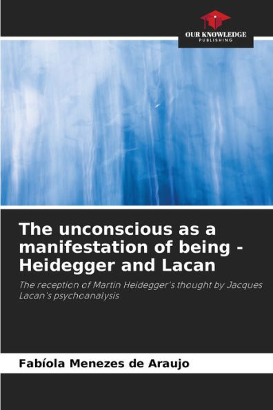 The unconscious as a manifestation of being - Heidegger and Lacan