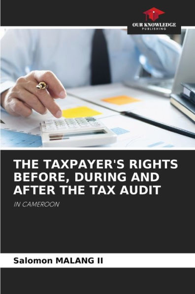 THE TAXPAYER'S RIGHTS BEFORE, DURING AND AFTER THE TAX AUDIT