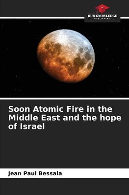 Soon Atomic Fire in the Middle East and the hope of Israel