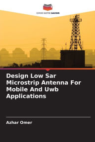 Title: Design Low Sar Microstrip Antenna For Mobile And Uwb Applications, Author: Azhar Omer