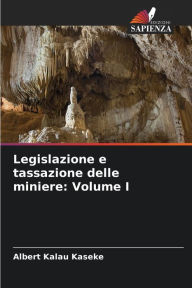 Title: Legislazione e tassazione delle miniere: Volume I, Author: Albert Kalau Kaseke