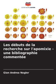 Title: Les débuts de la recherche sur l'apomixie - une bibliographie commentée, Author: Gian Andrea Nogler