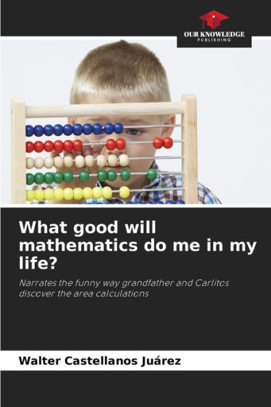 What good will mathematics do me in my life?