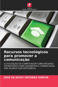 Title: Recursos tecnológicos para promover a comunicação, Author: JOSÉ DE JESÚS ANTÚNEZ GARCÍA