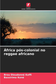 Title: África pós-colonial no reggae africano, Author: Brou Dieudonnï Koffi