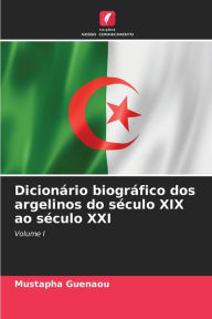 Title: Dicionário biográfico dos argelinos do século XIX ao século XXI, Author: Mustapha Guenaou