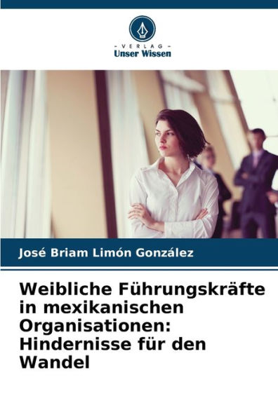 Weibliche Führungskräfte in mexikanischen Organisationen: Hindernisse für den Wandel