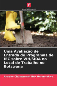 Title: Uma Avaliação de Entrada de Programas de IEC sobre VIH/SIDA no Local de Trabalho no Botswana, Author: Anselm Chukwumah Rex Umunnakwe