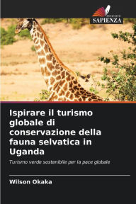 Title: Ispirare il turismo globale di conservazione della fauna selvatica in Uganda, Author: Wilson Okaka