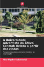 A Universidade Adventista da África Central: Beleza a partir das cinzas