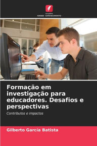 Title: Formação em investigação para educadores. Desafios e perspectivas, Author: Gilberto Garcia Batista