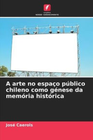 Title: A arte no espaço público chileno como génese da memória histórica, Author: José Caerols