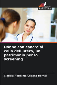 Title: Donne con cancro al collo dell'utero, un patrimonio per lo screening, Author: Claudia Herminia Cedano Bernal