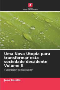 Title: Uma Nova Utopia para transformar esta sociedade decadente Volume II, Author: José Bonilla