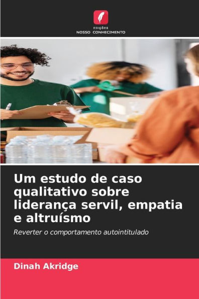 Um estudo de caso qualitativo sobre liderança servil, empatia e altruísmo