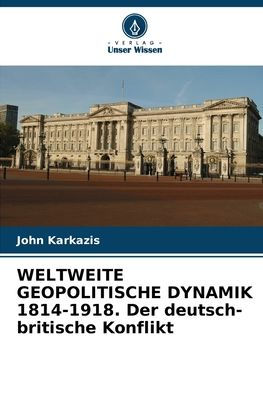 WELTWEITE GEOPOLITISCHE DYNAMIK 1814-1918. Der deutsch-britische Konflikt