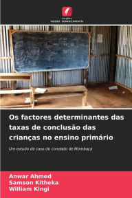 Title: Os factores determinantes das taxas de conclusÃ£o das crianÃ§as no ensino primÃ¡rio, Author: Anwar Ahmed