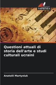 Title: Questioni attuali di storia dell'arte e studi culturali ucraini, Author: Anatolii Martyniuk