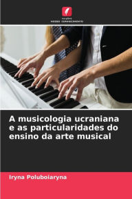 Title: A musicologia ucraniana e as particularidades do ensino da arte musical, Author: Iryna Poluboiaryna