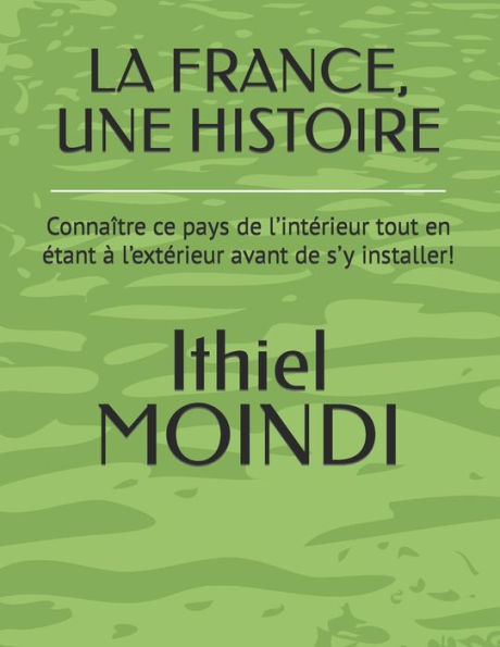 La France, Une Histoire: Connaï¿½tre ce pays de l'intï¿½rieur tout en ï¿½tant ï¿½ l'extï¿½rieur avant de s'y installer!