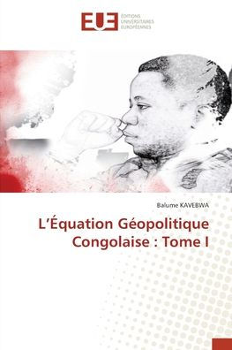 L'ï¿½quation Gï¿½opolitique Congolaise: Tome I